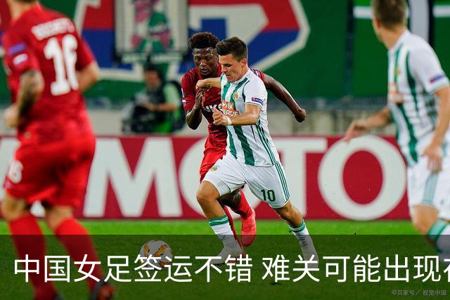 中国女足签运不错 难关可能出现在半决赛