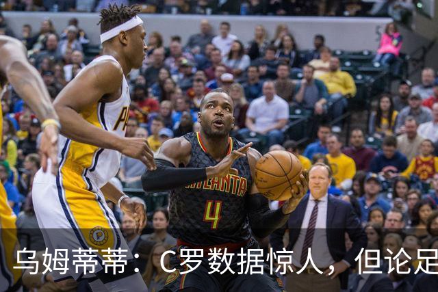 乌姆蒂蒂：C罗数据惊人，但论足球本身与梅西没可比性
