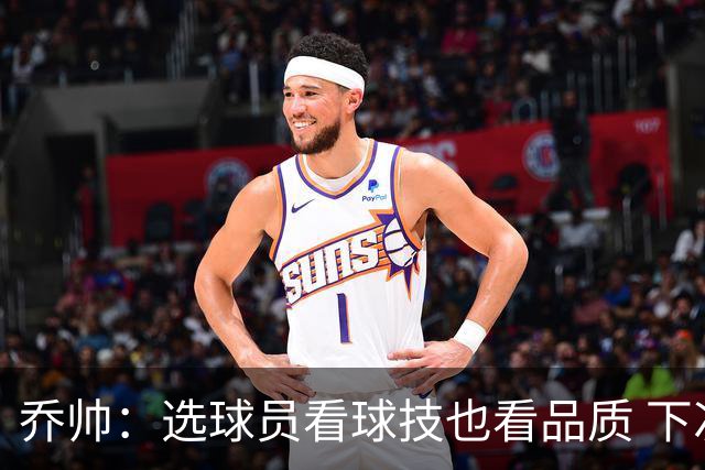 乔帅：选球员看球技也看品质 下次会有新名字