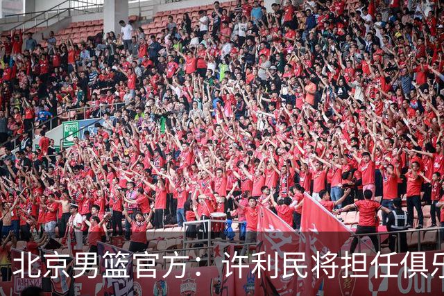 北京男篮官方：许利民将担任俱乐部总教练 李楠将担任主教练