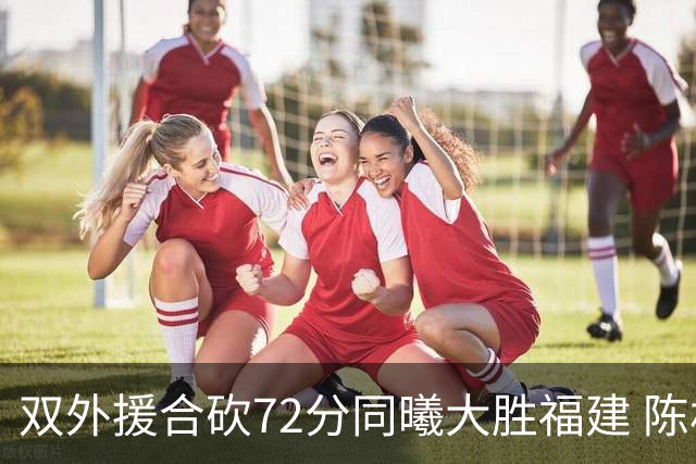 双外援合砍72分同曦大胜福建 陈林坚26分6助攻