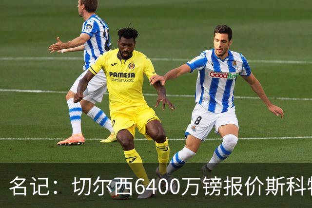 名记：切尔西6400万镑报价斯科特，被明确告知不欢迎后续接洽