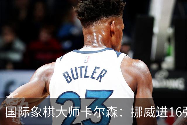 国际象棋大师卡尔森：挪威进16强就很好了；穆帅身边总会热闹不断