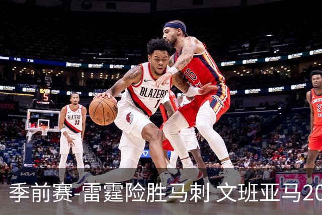 季前赛-雷霆险胜马刺 文班亚马20分切特21+9