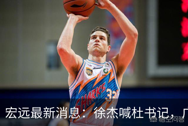 宏远最新消息：徐杰喊杜书记，广东婉拒郭艾伦，胡明轩国家队报到