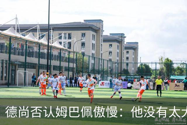 德尚否认姆巴佩傲慢：他没有太大的自我 只是提意见