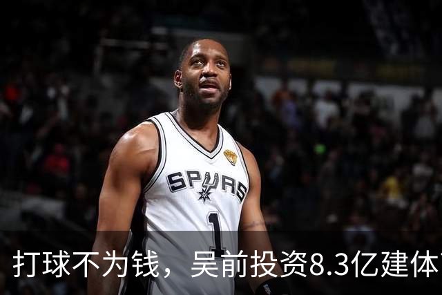 打球不为钱，吴前投资8.3亿建体育馆，和浙江闹翻，下家3选1