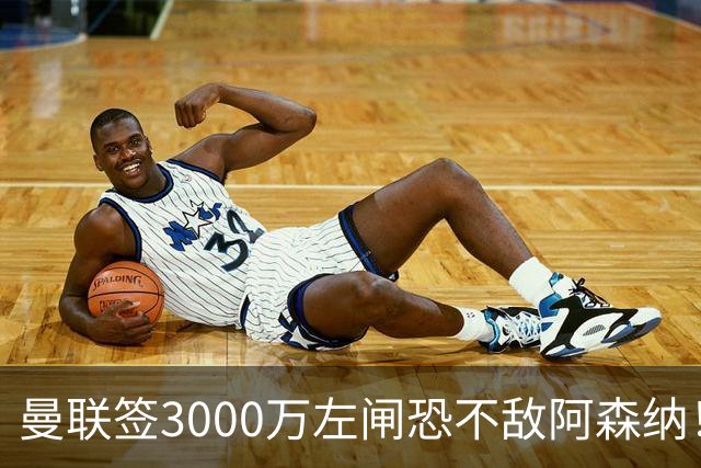 曼联签3000万左闸恐不敌阿森纳！还有7人候选，最便宜只需1300万