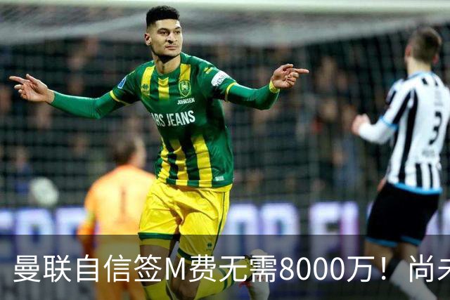 曼联自信签M费无需8000万！尚未报价求购理由曝光，不担心皇马截胡