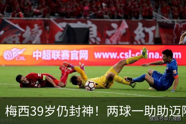 梅西39岁仍封神！两球一助助迈阿密逆转开门红
