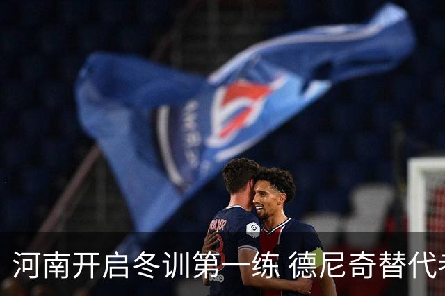 河南开启冬训第一练 德尼奇替代者已有目标人选