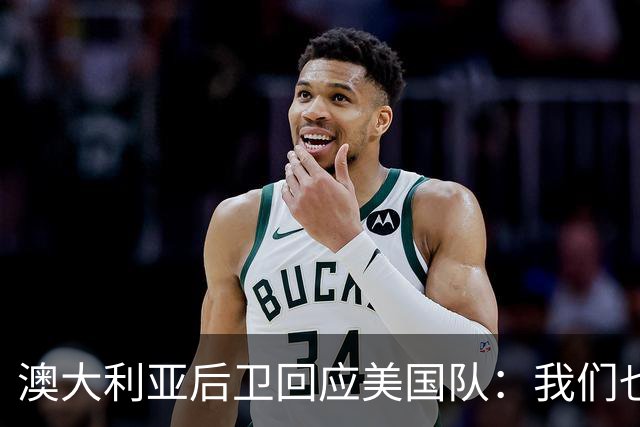澳大利亚后卫回应美国队：我们也不打口水仗，干就完事了