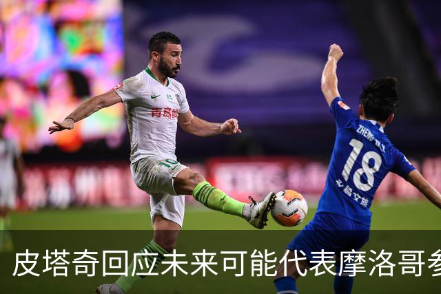 皮塔奇回应未来可能代表摩洛哥参赛：这事遥遥无期，顺其自然就好
