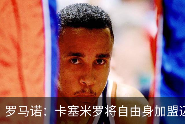 罗马诺：卡塞米罗将自由身加盟迈阿密 他希望联手梅西
