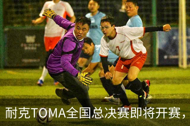 耐克TOMA全国总决赛即将开赛，观赛通道戳→