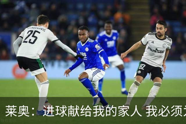 莱奥：进球献给我的家人 我必须为自己而战 世界杯后再决定未来
