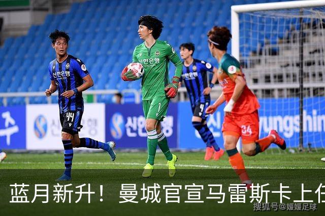 蓝月新升！曼城官宣马雷斯卡上任 第三次加盟签约三年