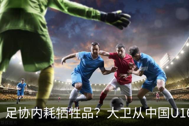 足协内耗牺牲品？大卫从中国U16下课：3点原因曝光太荒唐！