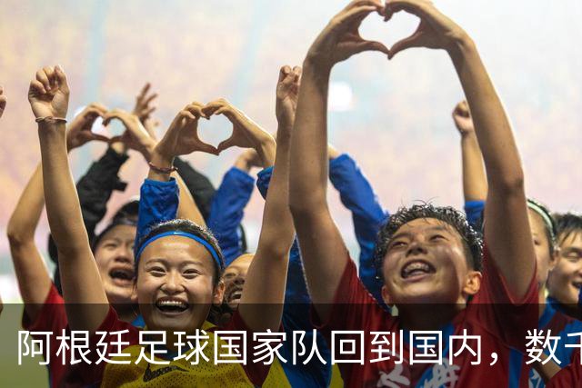 阿根廷足球国家队回到国内，数千名球迷仍冒雨迎接。