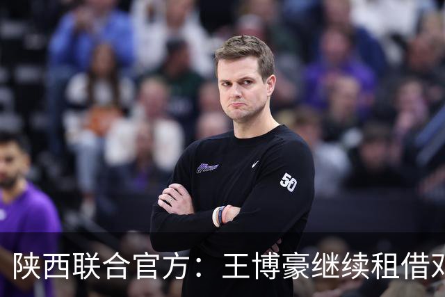 陕西联合官方：王博豪继续租借邓伯什一个赛季，上赛季出战19场