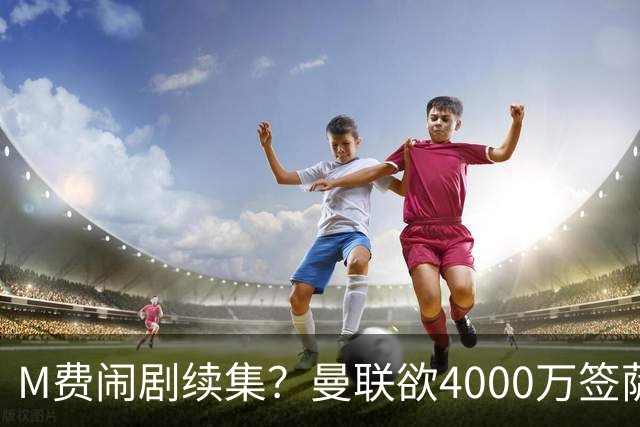 M费闹剧续集？曼联欲4000万签萨默维尔，英媒曝其渴望加盟踢欧冠