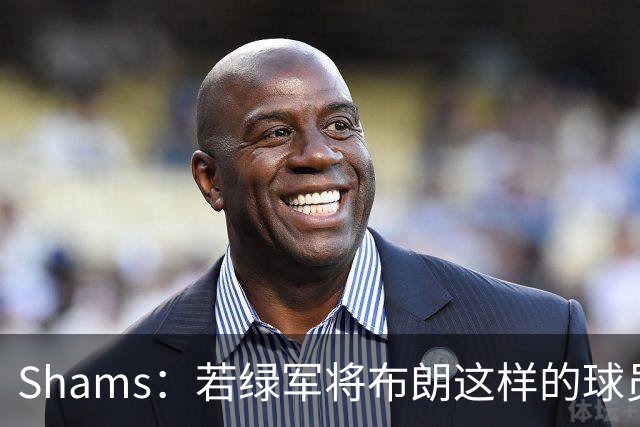 Shams：若绿军将布朗这样的球员摆上交易桌 那就会做出一笔交易