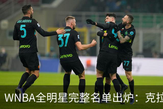 WNBA全明星完整名单出炉：克拉克&威尔逊领衔首发 普拉姆替补
